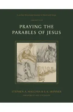 Praying the Parables of Jesus: A 40-Day Devotional Journey in Word and Image - Stephen A. Macchia