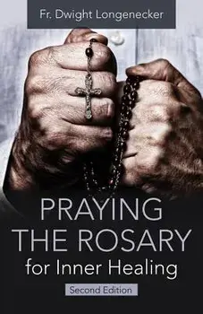 Praying the Rosary for Inner Healing, 2nd Edition, Paperback/Fr Dwight Longenecker