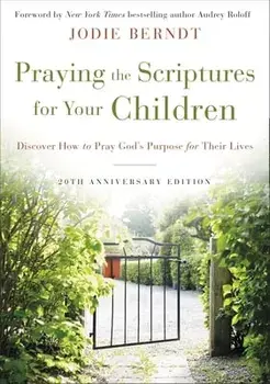 Praying the Scriptures for Your Children 20th Anniversary Edition: Discover How to Pray God's Purpose for Their Lives/Jodie Berndt