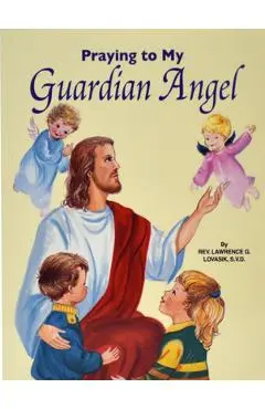 Praying to My Guardian Angel - Lawrence G. Lovasik