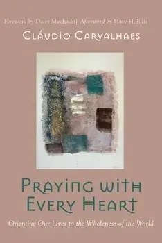 Praying with Every Heart: Orienting Our Lives to the Wholeness of the World, Paperback/Cláudio Carvalhaes