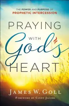 Praying with God's Heart: The Power and Purpose of Prophetic Intercession, Paperback/James W. Goll