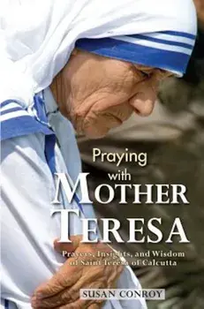 Praying with Mother Teresa: Prayers, Insights, and Wisdom of Saint Teresa of Calcutta, Paperback/Susan Conroy