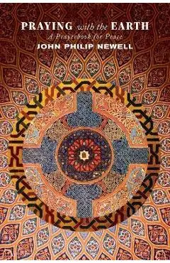 Praying with the Earth: A Prayerbook for Peace - John Philip Newell