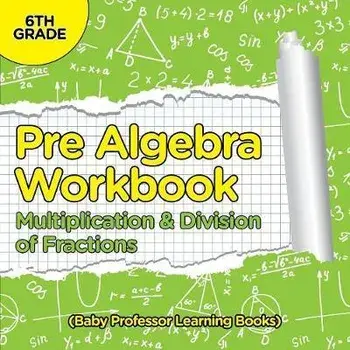 Pre Algebra Workbook 6th Grade: Multiplication & Division of Fractions (Baby Professor Learning Books), Paperback/Baby Professor