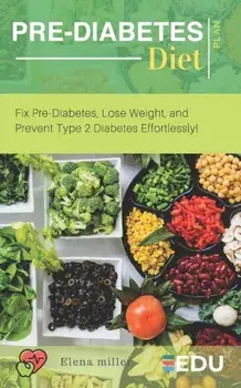 Pre-Diabetes Diet Plan: Fix Pre-Diabetes, Lose Weight, and Prevent Type 2 Diabetes Effortlessly!, Paperback/Elena Miller