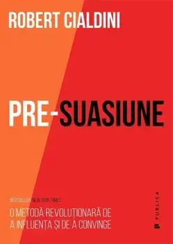 Pre-suasiune. O metoda revolutionara de a influenta si a convinge/Robert Cialdini