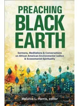 Preaching Black Earth. Sermons, Meditations, and Conversations on African American Environmental Justice and Ecowomanist Spirituality, Paperback/***