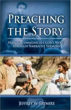 Preaching the Story: How to Communicate God's Word Through Narrative Sermons - Jeffrey W. Frymire