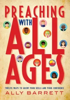 Preaching with All Ages: Twelve Ways to Grow Your Skills and Your Confidence, Paperback/Ally Barrett