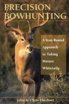 Precision Bowhunting: A Year-Round Approach to Taking Mature Whitetails, Paperback/John Eberhart