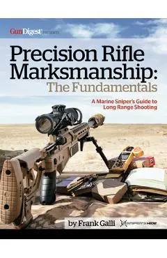 Precision Rifle Marksmanship: The Fundamentals - A Marine Sniper's Guide to Long Range Shooting: A Marine Sniper's Guide to Long Range Shooting - Frank Galli