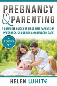 Pregnancy & Parenting: A Complete guide for first time parents on pregnancy, childbirth and newborn care. 2 Books in 1., Paperback/Helen White