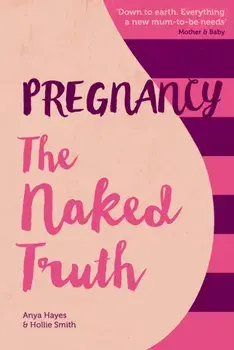 Pregnancy The Naked Truth - a refreshingly honest guide to pregnancy and birth, Paperback/Hollie Smith