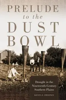 Prelude to the Dust Bowl: Drought in the Nineteenth-Century Southern Plains, Paperback/Kevin Z. Sweeney