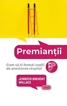 Premiantii. Cum sa-ti feresti copiii de presiunea reusitei/Jennifer Breheny Wallace