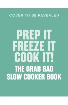 Prep it, Freeze it, Cook it! The Grab Bag Slow Cooker Book - Abeygale Burne