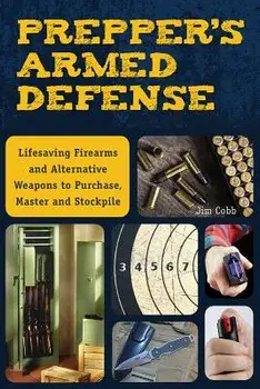 Prepper's Armed Defense: Lifesaving Firearms and Alternative Weapons to Purchase, Master and Stockpile, Paperback/Jim Cobb