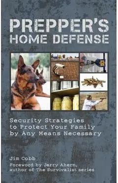 Prepper's Home Defense: Security Strategies to Protect Your Family by Any Means Necessary - Jim Cobb