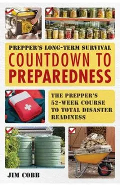 Prepper's Long-Term Survival: Countdown to Preparedness: The Prepper's 52-Week Course to Total Disaster Readiness - Jim Cobb