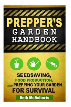 Preppers Garden Handbook: Seedsaving, Food Production, and Prepping Your Garden for Survival, Paperback/Beth McRoberts