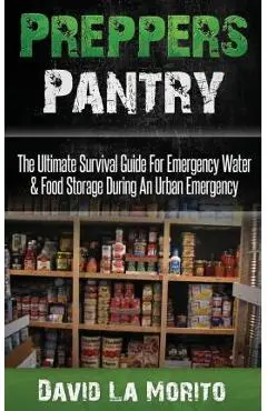 Preppers Pantry: The Ultimate Survival Guide for Emergency Water & Food Storage During an Urban Emergency - David La Morito