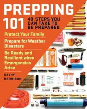 Prepping 101: 40 Steps You Can Take to Be Prepared: Protect Your Family, Prepare for Weather Disasters, and Be Ready and Resilient W, Paperback/Kathy Harrison