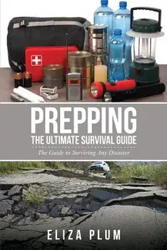 Prepping: The Ultimate Survival Guide: The Guide to Surviving Any Disaster, Paperback/Eliza Plum