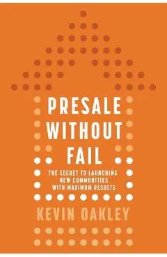 PreSale Without Fail: The Secret to Launching New Communities with Maximum Results - Kevin Oakley