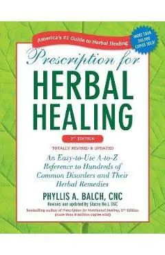 Prescription for Herbal Healing: An Easy-To-Use A-To-Z Reference to Hundreds of Common Disorders and Their Herbal Remedies - Phyllis A. Balch