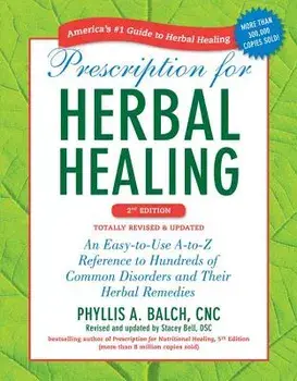 Prescription for Herbal Healing: An Easy-To-Use A-To-Z Reference to Hundreds of Common Disorders and Their Herbal Remedies, Paperback (2nd Ed.)/Phyllis A. Balch