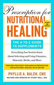 Prescription For Nutritional Healing: The A-to-z Guide To Supplements, 6th Edition. Everything You Need to Know About Selecting and Using Vitamins, Minerals, Herbs, and More, Paperback/***