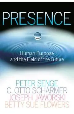 Presence: Human Purpose and the Field of the Future - Peter M. Senge