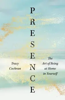 Presence. The Art of Being at Home in Yourself, Paperback/Tracy Cochran