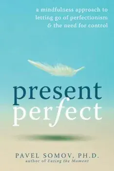 Present Perfect: A Mindfulness Approach to Letting Go of Perfectionism & the Need for Control, Paperback/Pavel G. Somov