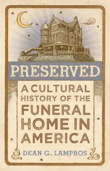 Preserved. A Cultural History of the Funeral Home in America, Hardback/Dean G. Lampros