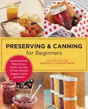 Preserving and Canning for Beginners. Quick and Easy Ways to Can, Pickle, and Jam All Your Favorite Veggies, Fruits, and Meats, Paperback/Editors of the Harvard Common Press