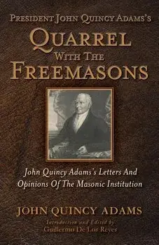 President John Quincy Adams's Quarrel With The Freemasons: John Quincy Adams's Letters And Opinions Of The Masonic Institution, Paperback/Guillermo de Los Reyes