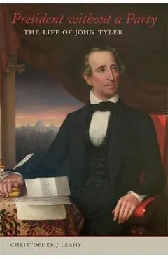 President Without a Party: The Life of John Tyler - Christopher J. Leahy