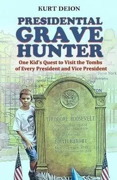 Presidential Grave Hunter: One Kid's Quest to Visit the Tombs of Every President and Vice President - Kurt Deion