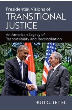 Presidential Visions of Transitional Justice: An American Legacy of Responsibility and Reconciliation - Ruti G. Teitel