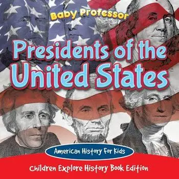 Presidents of the United States: American History for Kids - Children Explore History Book Edition, Paperback/Baby Professor
