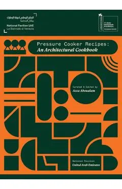 Pressure Cooker Recipes: An Architectural Cookbook - Azza Aboualam