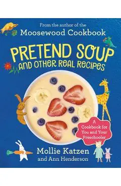 Pretend Soup and Other Real Recipes: A Cookbook for Preschoolers and Up - Mollie Katzen
