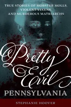 Pretty Evil Pennsylvania: True Stories of Mobster Molls, Violent Vixens, and Murderous Matriarchs, Paperback/Stephanie Hoover
