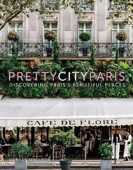 prettycityparis. Discovering Paris's Beautiful Places, Hardback/Siobhan Ferguson