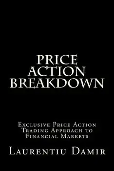 Price Action Breakdown: Exclusive Price Action Trading Approach to Financial Markets, Paperback/Laurentiu Damir