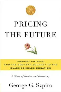 Pricing the Future: Finance, Physics, and the 300-Year Journey to the Black-Scholes Equation: A Story of Genius and Discovery, Hardcover/George G. Szpiro