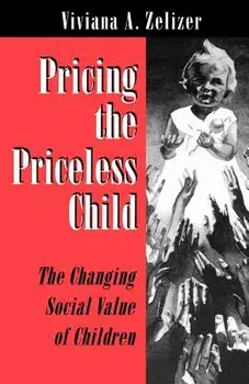 Pricing the Priceless Child: The Changing Social Value of Children, Paperback/Viviana A. Zelizer