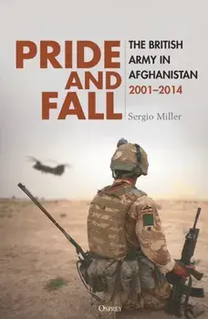 Pride and Fall. The British Army in Afghanistan, 2001–2014, Hardback/Sergio Miller